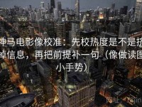 神马电影像校准：先校热度是不是挤掉信息，再把前提补一句（像做读图小手势）