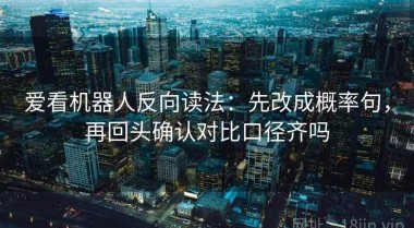 爱看机器人反向读法：先改成概率句，再回头确认对比口径齐吗
