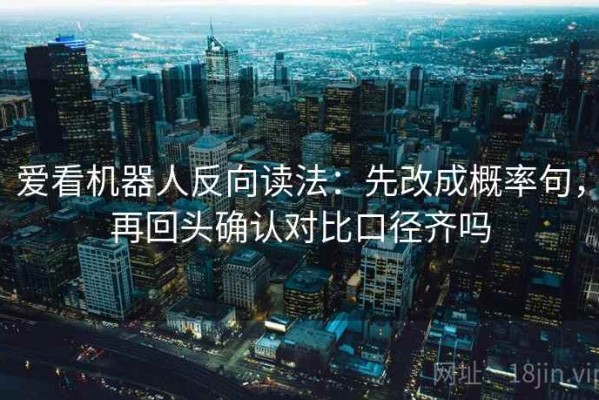 爱看机器人反向读法：先改成概率句，再回头确认对比口径齐吗