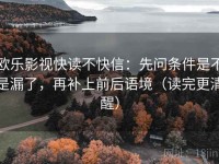 欧乐影视快读不快信：先问条件是不是漏了，再补上前后语境（读完更清醒）