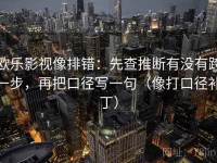 欧乐影视像排错：先查推断有没有跨一步，再把口径写一句（像打口径补丁）