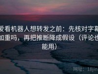 爱看机器人想转发之前：先核对字幕加重吗，再把推断降成假设（评论也能用）