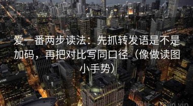 爱一番两步读法：先抓转发语是不是加码，再把对比写同口径（像做读图小手势）