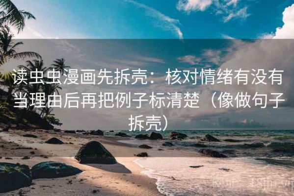 读虫虫漫画先拆壳：核对情绪有没有当理由后再把例子标清楚（像做句子拆壳）