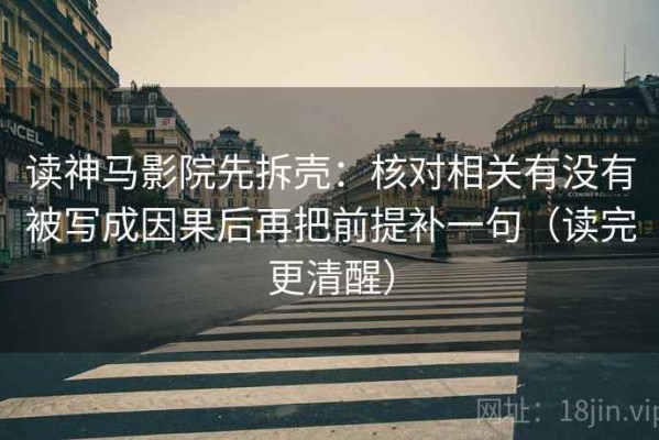 读神马影院先拆壳：核对相关有没有被写成因果后再把前提补一句（读完更清醒）