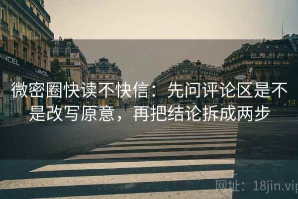 微密圈快读不快信：先问评论区是不是改写原意，再把结论拆成两步