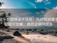 欧乐影视快读不快信：先问剪辑是不是暗示因果，再把证据列成条