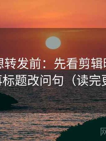 韩漫屋想转发前：先看剪辑暗示因果吗，再标题改问句（读完更清楚）