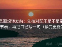 觅圈想转发前：先核对配乐是不是带节奏，再把口径写一句（读完更稳）
