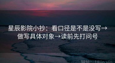 星辰影院小抄：看口径是不是没写→做写具体对象→读前先打问号