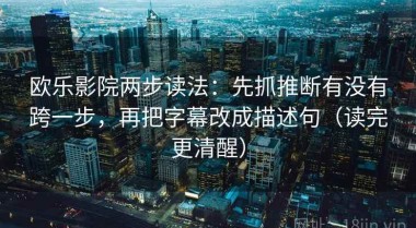 欧乐影院两步读法：先抓推断有没有跨一步，再把字幕改成描述句（读完更清醒）