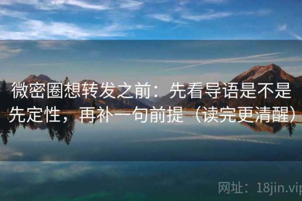 微密圈想转发之前：先看导语是不是先定性，再补一句前提（读完更清醒）