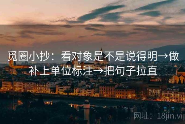 觅圈小抄：看对象是不是说得明→做补上单位标注→把句子拉直