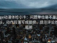 age动漫体检小卡：问题单位是不是漏标，动作段落写成提纲，提示评论也能用