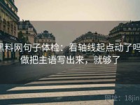 黑料网句子体检：看轴线起点动了吗，做把主语写出来，就够了