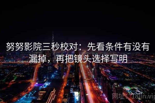 努努影院三秒校对：先看条件有没有漏掉，再把镜头选择写明