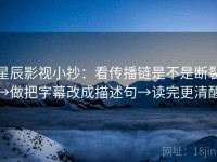 星辰影视小抄：看传播链是不是断裂→做把字幕改成描述句→读完更清醒