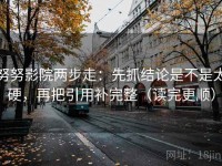 努努影院两步走：先抓结论是不是太硬，再把引用补完整（读完更顺）