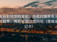 星辰影院想转发前：先核对推断有没有越界，再把标题改成问句（像做速记卡）