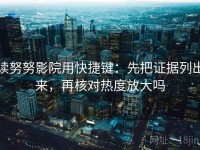 读努努影院用快捷键：先把证据列出来，再核对热度放大吗
