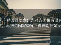 风车动漫短复盘：先对齐因果有没有跳，再把范围写边界（像做对照笔记）
