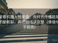 爱看机器人短复盘：先对齐传播链是不是断裂，再把轴线读完整（像做句子拆壳）