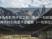 神马电影想评论之前：先补一句前提，再核对引用是不是截断（一句到位）