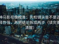 神马影视像校准：先校镜头是不是选择性强，再把结论拆成两步（读完更清醒）