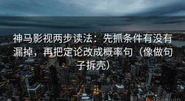 神马影视两步读法：先抓条件有没有漏掉，再把定论改成概率句（像做句子拆壳）