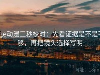 age动漫三秒校对：先看证据是不是不够，再把镜头选择写明