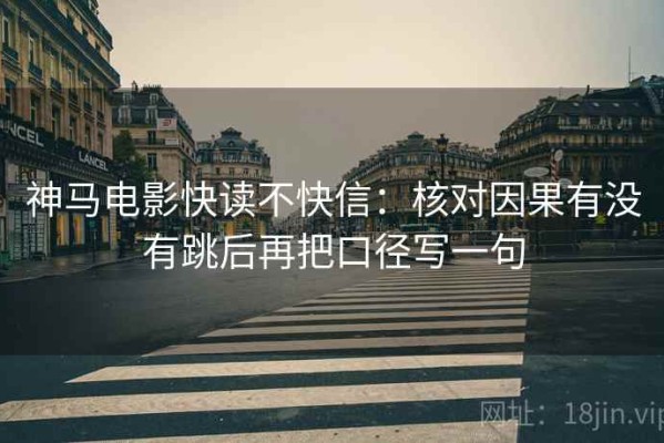神马电影快读不快信：核对因果有没有跳后再把口径写一句