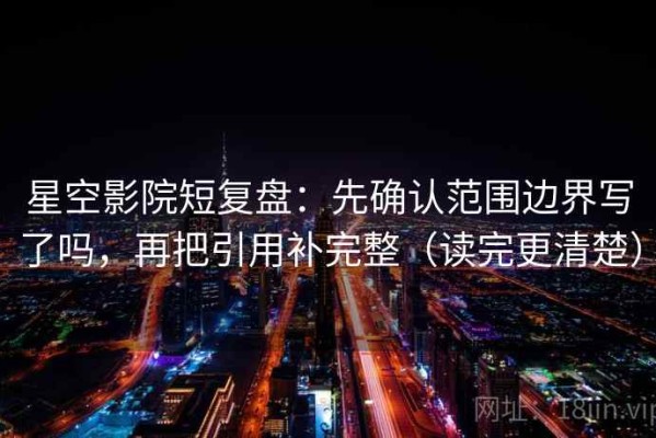 星空影院短复盘：先确认范围边界写了吗，再把引用补完整（读完更清楚）
