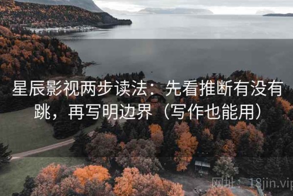 星辰影视两步读法：先看推断有没有跳，再写明边界（写作也能用）