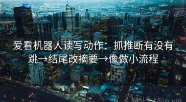 爱看机器人读写动作：抓推断有没有跳→结尾改摘要→像做小流程