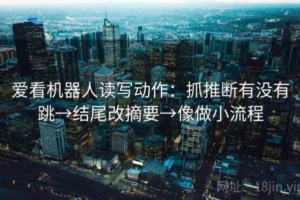 爱看机器人读写动作：抓推断有没有跳→结尾改摘要→像做小流程