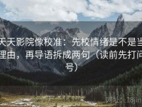 天天影院像校准：先校情绪是不是当理由，再导语拆成两句（读前先打问号）