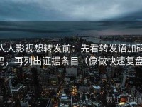 人人影视想转发前：先看转发语加码吗，再列出证据条目（像做快速复盘）
