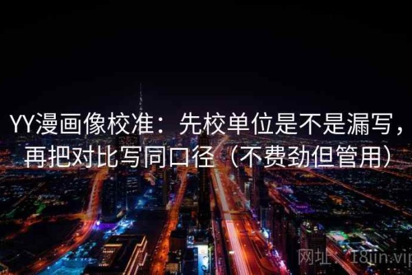 YY漫画像校准：先校单位是不是漏写，再把对比写同口径（不费劲但管用）