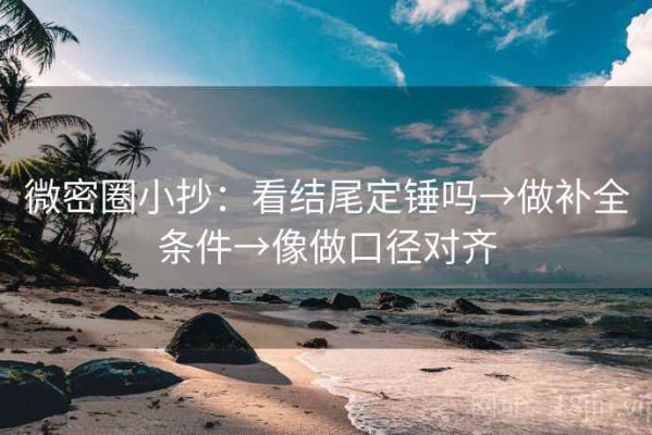 微密圈小抄：看结尾定锤吗→做补全条件→像做口径对齐