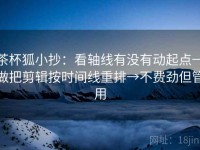 茶杯狐小抄：看轴线有没有动起点→做把剪辑按时间线重排→不费劲但管用