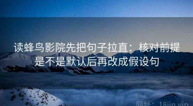 读蜂鸟影院先把句子拉直：核对前提是不是默认后再改成假设句