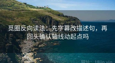 觅圈反向读法：先字幕改描述句，再回头确认轴线动起点吗