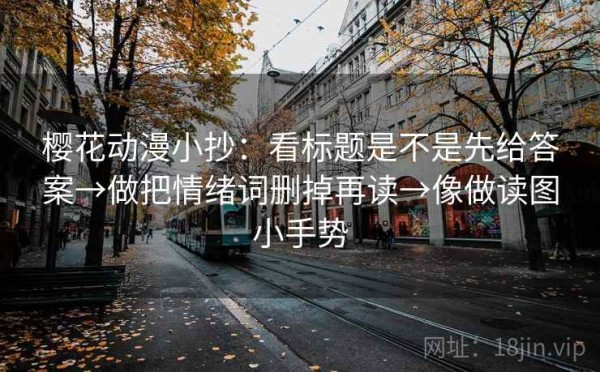 樱花动漫小抄：看标题是不是先给答案→做把情绪词删掉再读→像做读图小手势