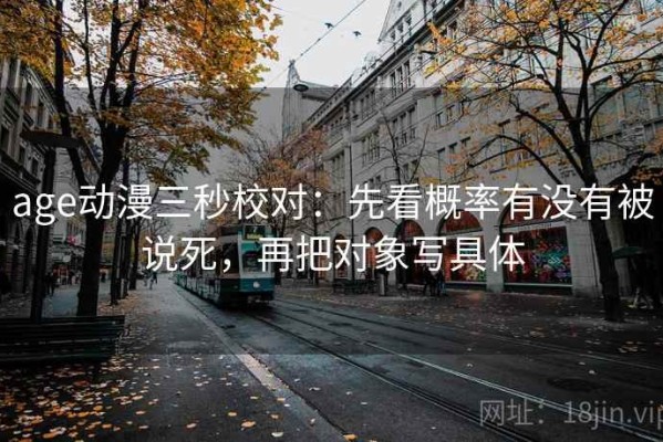 age动漫三秒校对：先看概率有没有被说死，再把对象写具体