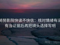 努努影院快读不快信：核对情绪有没有当证据后再把镜头选择写明