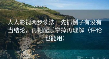 人人影视两步读法：先抓例子有没有当结论，再把配乐拿掉再理解（评论也能用）