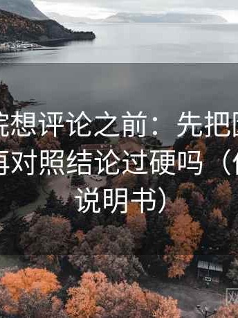 天天影院想评论之前：先把因果词换中性，再对照结论过硬吗（像翻折页说明书）
