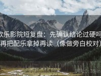 欧乐影院短复盘：先确认结论过硬吗，再把配乐拿掉再读（像做旁白校对）