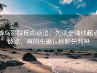 蜂鸟影院反向读法：先读全轴线起点终点，再回头确认标题先判吗