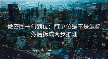 微密圈一句到位：盯单位是不是漏标然后拆成两步推理